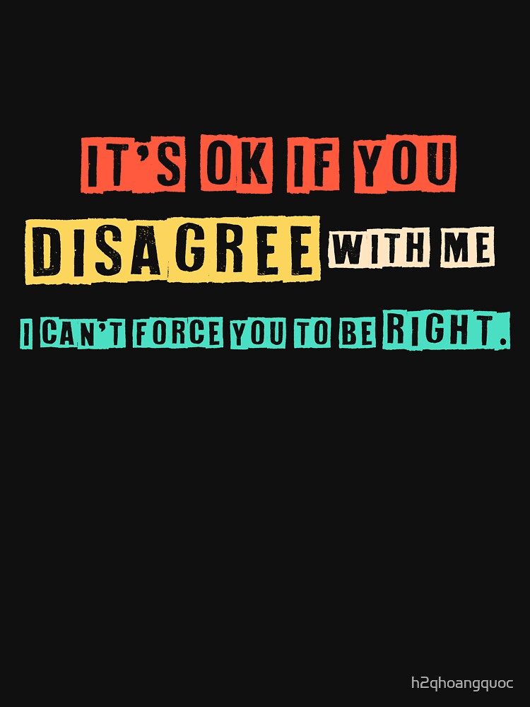 Disagree with Me. I Can't Force Graphic Novelty Sarcastic Funny T Shirt by h2qhoangquoc