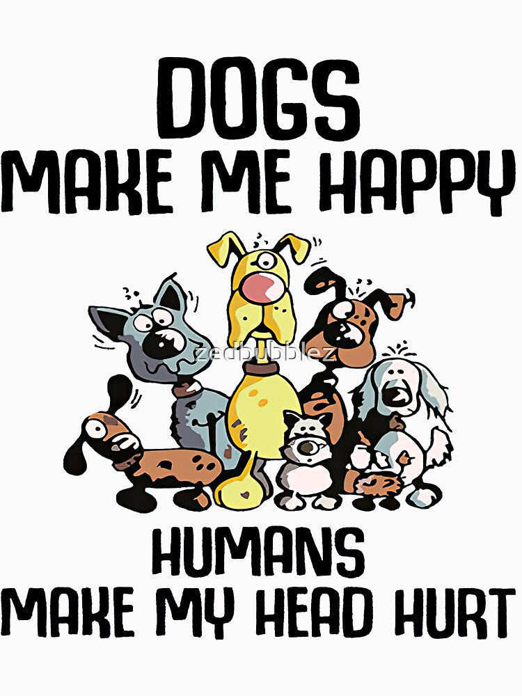 Dogs make me happy humans make my head hurt by zedbubblez