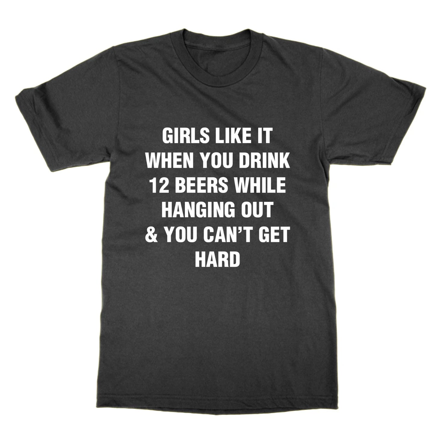 Girls Like It When You Drink 12 Beers While Hanging Out & You Can't Get t-shirt