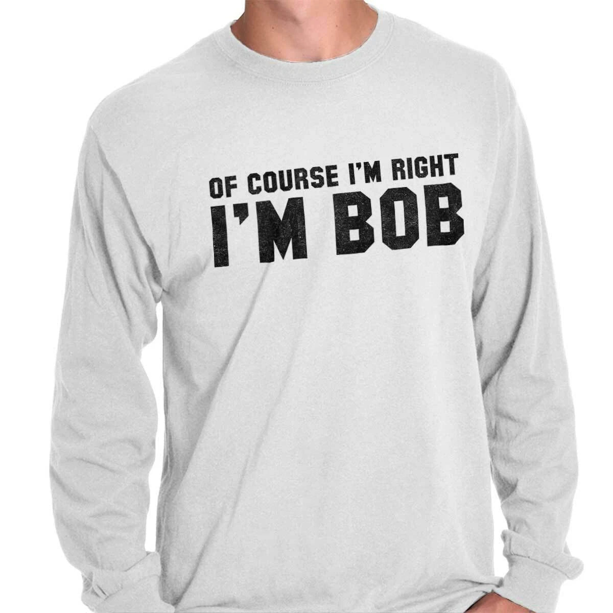 Of Course Im Right Im Bob Sarcastic Quote Long Sleeve Tshirt for Men or Women