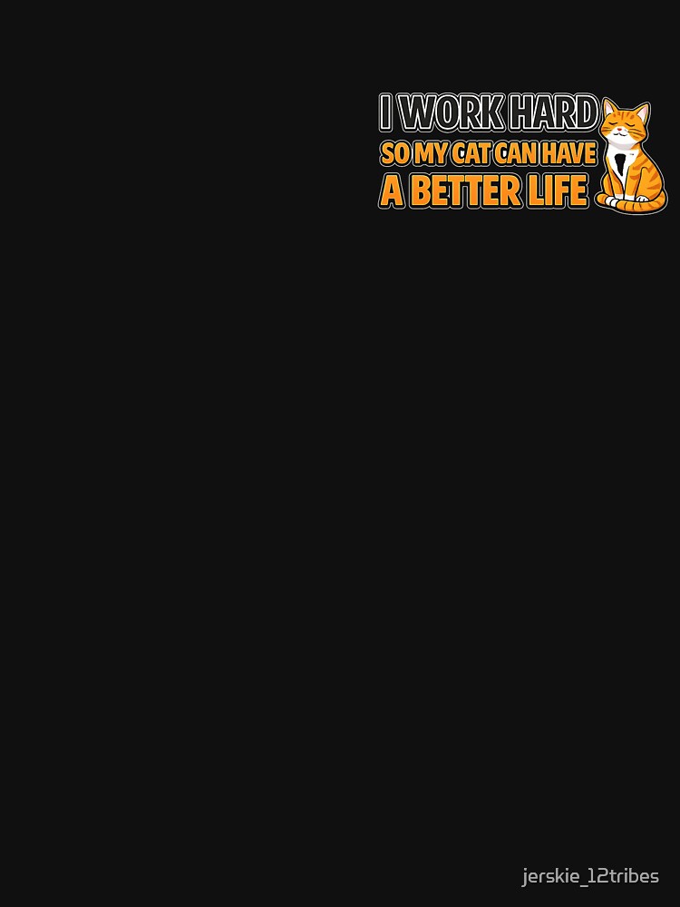 I Work Hard So My Cat Can Have a Better Life – Funny Cat Lover Quote by jerskie_12tribes