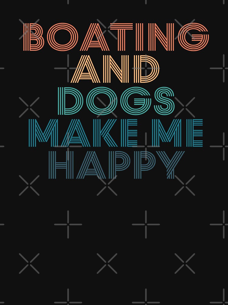 Boating And Dogs Make Me Happy- Gift for Boating & Dogs Fans by kindxinn