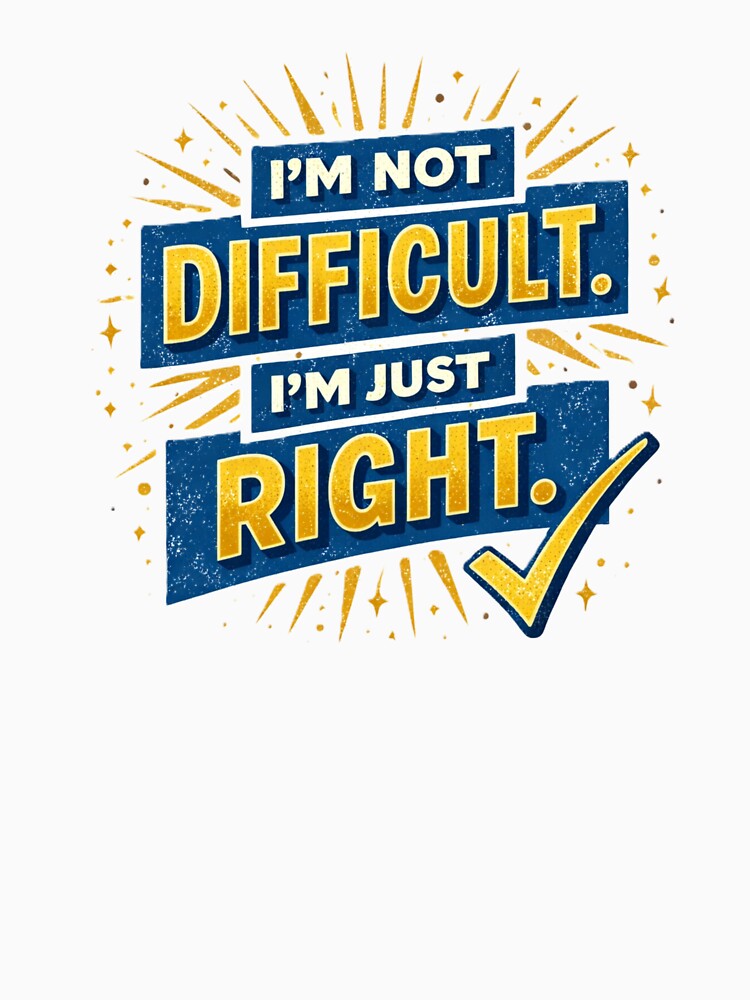 i'm not difficult. i'm just right. by Shop-Pi