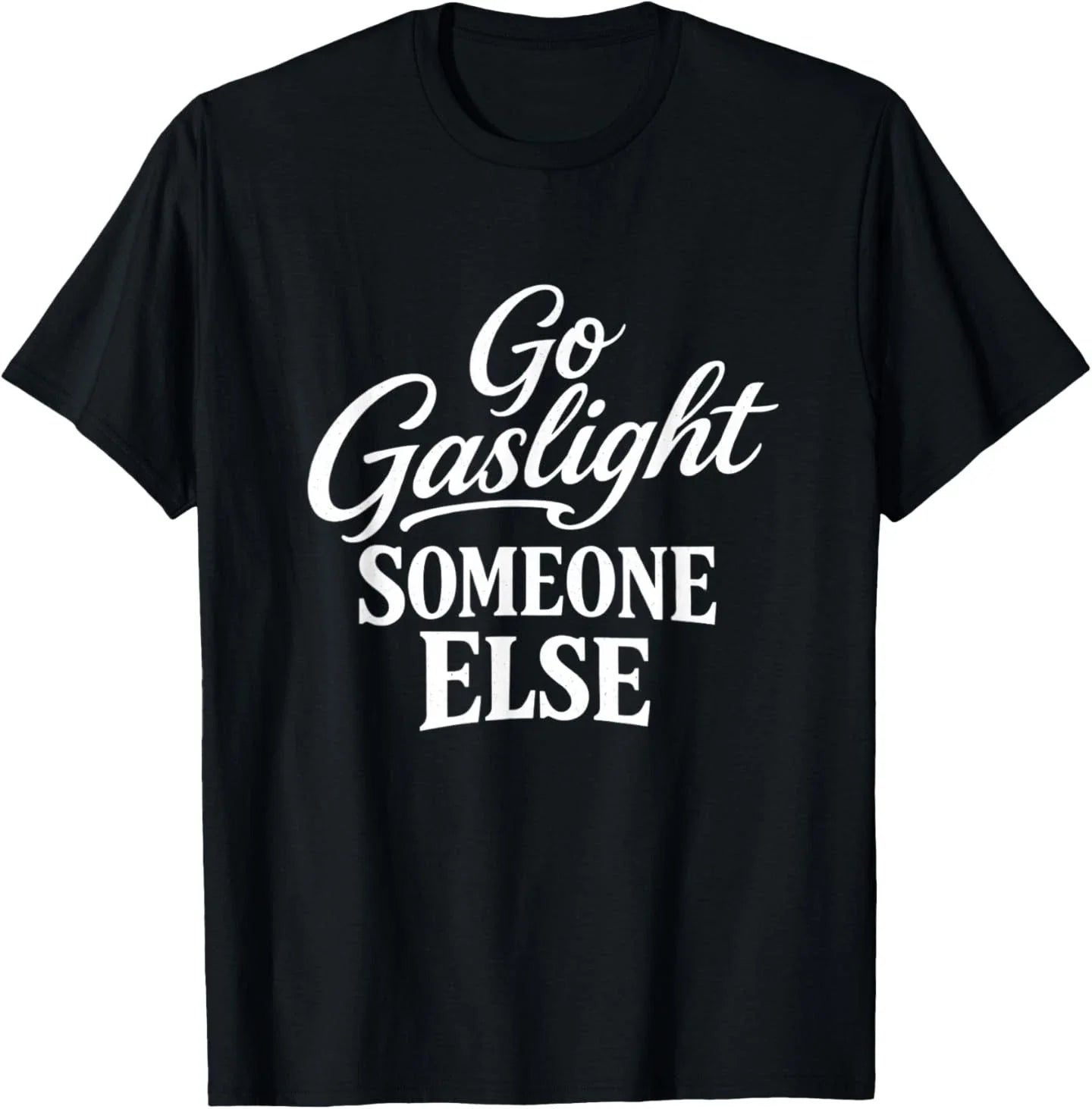 Funny Go Gaslight Someone Else Joke Sarcastic T-Shirt