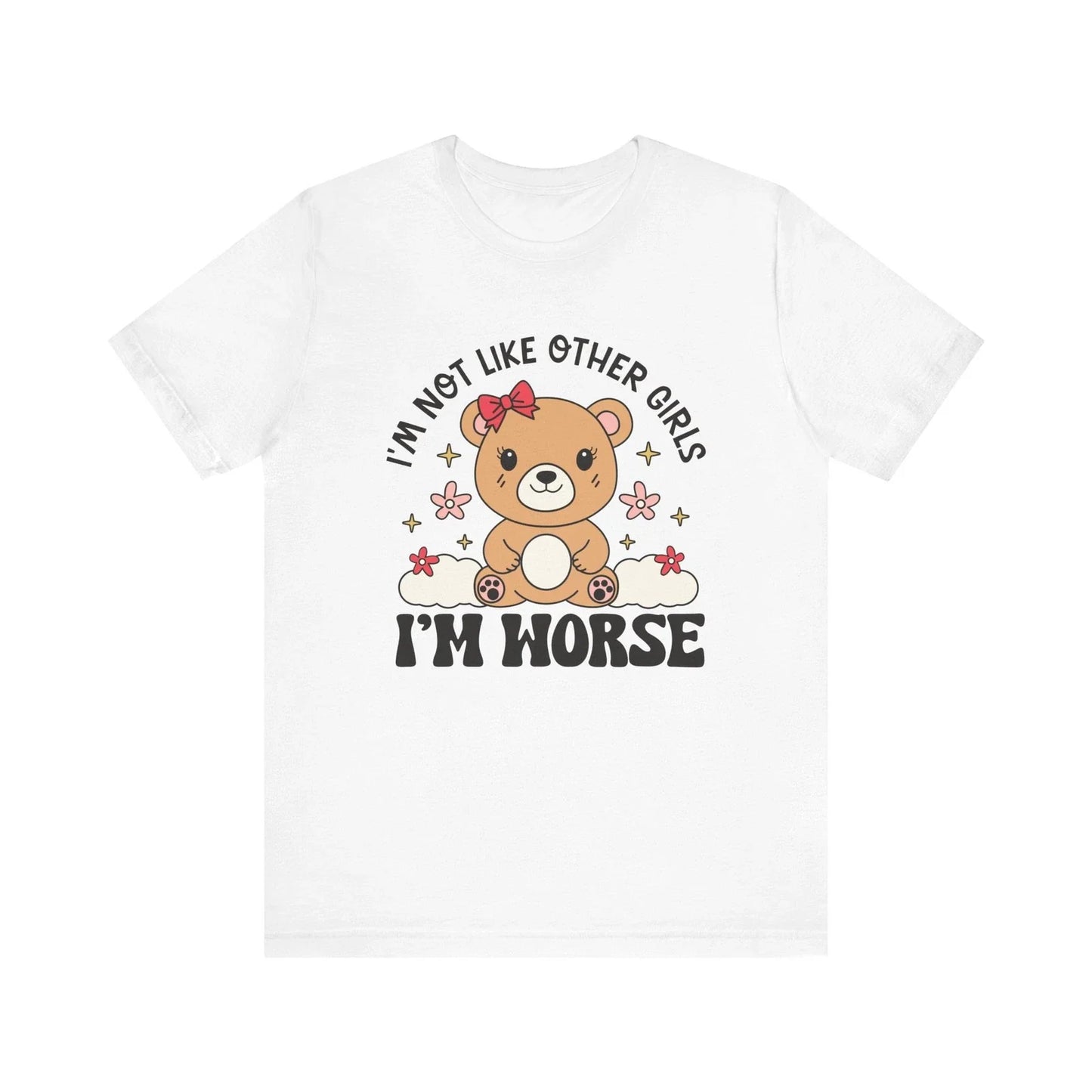 I’m Not Like Other Girls I’m Worse Shirt Funny Cute Bear Tee Sarcastic T-Shirt