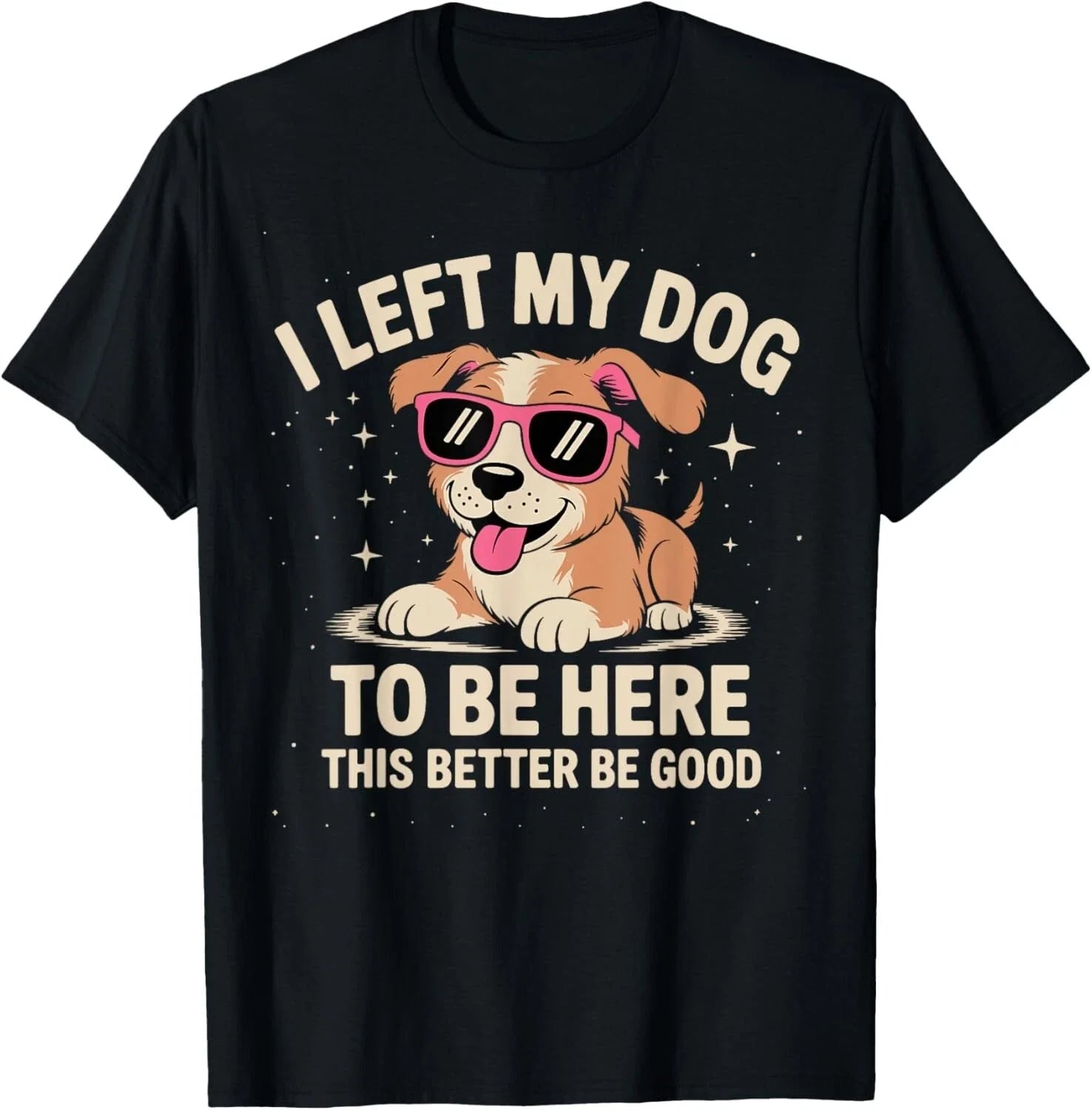 I Left My Dog to Be Here This Better Be Good Funny Dog Quote Women Men T-Shirt
