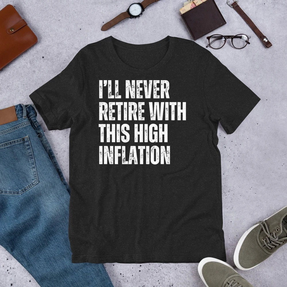 I'll Never Retire with this High Inflation Funny Sarcastic t-shirt