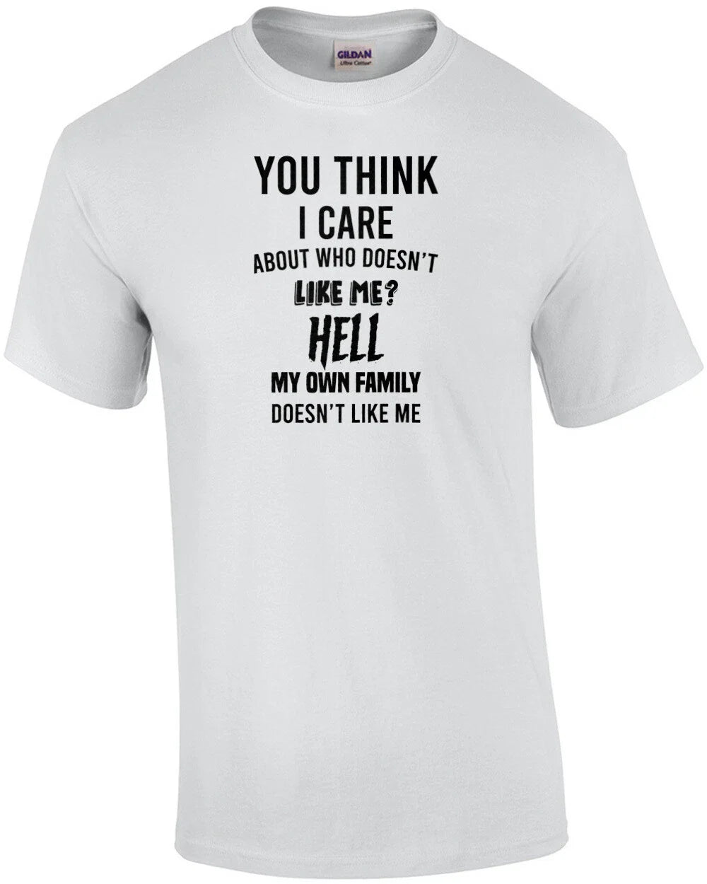 You think I care about who doesn't like me? Hell my own family doesn't like m...
