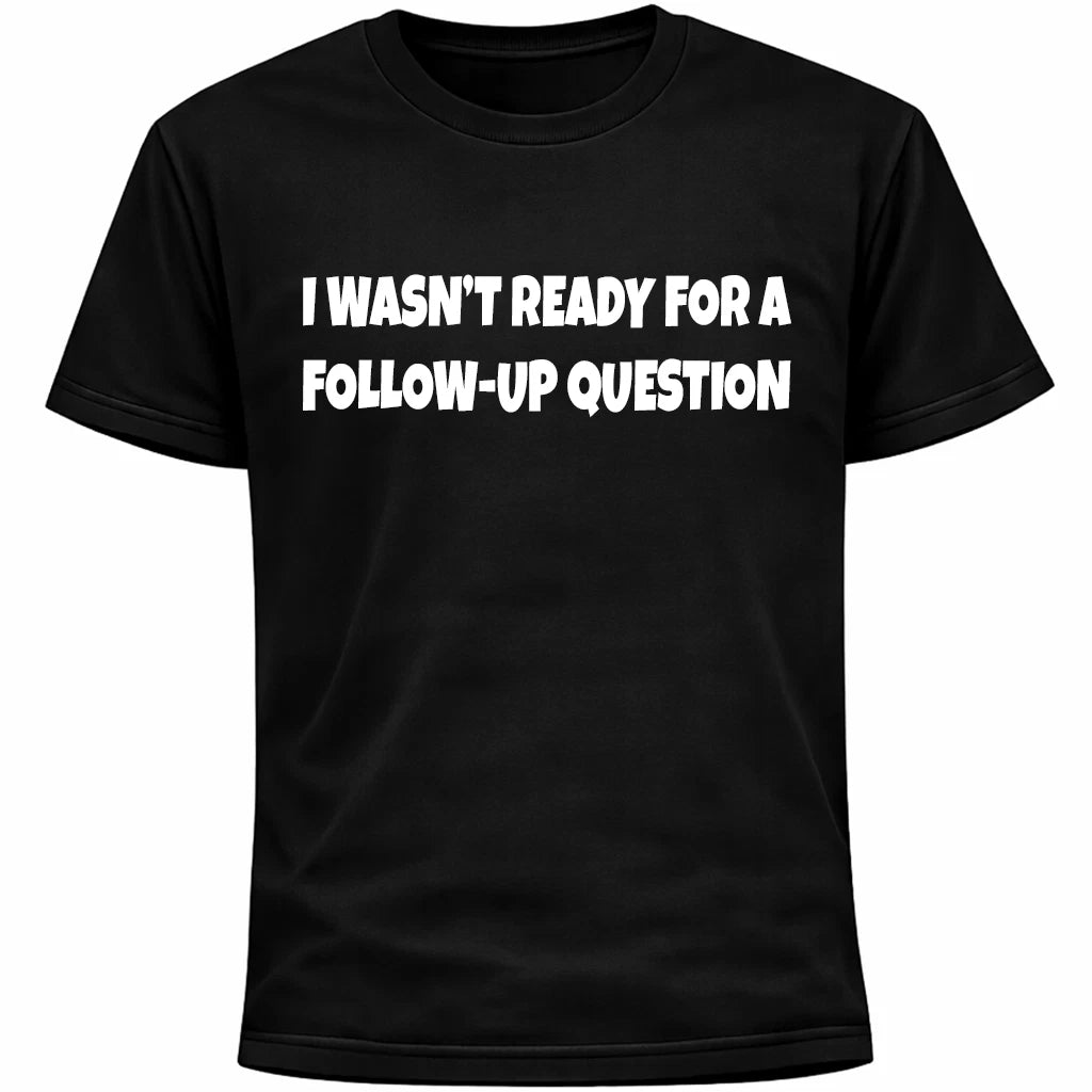 I Wasn’t Ready For A Follow-Up Question Shirt | Funny Social Anxiety Humor Tee
