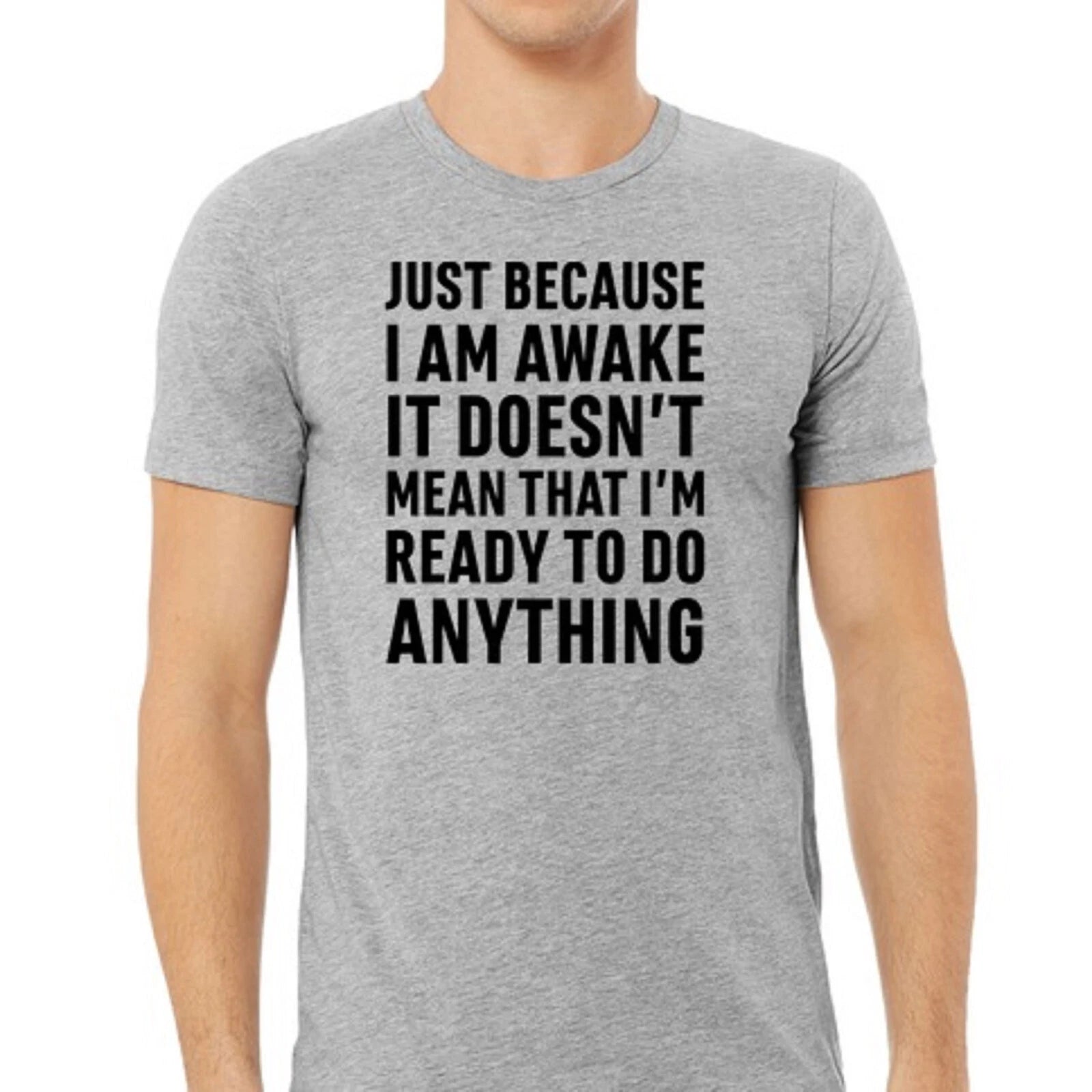Just because I am awake doesn't mean I want to do anything  funny T-shirt Tee