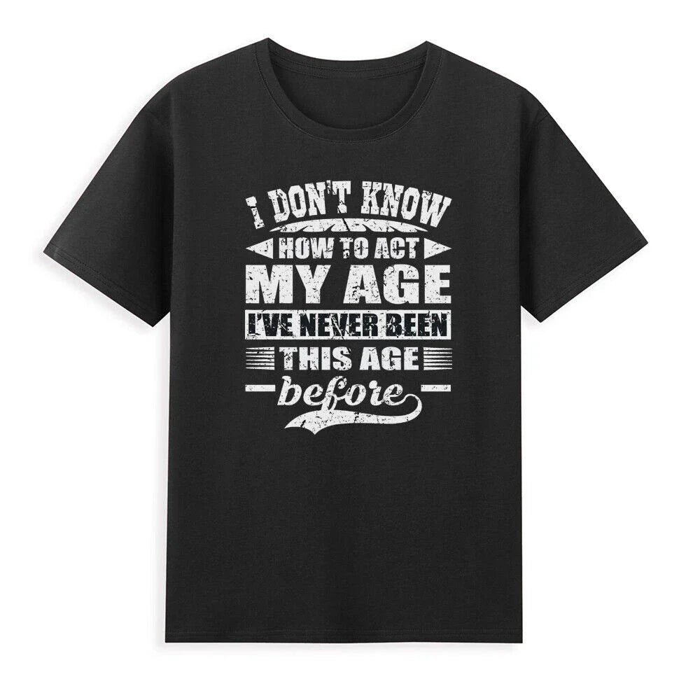 I Don't Know How To Act My Age I've Never Funny Saying Gift Novelty Men T-Shirt