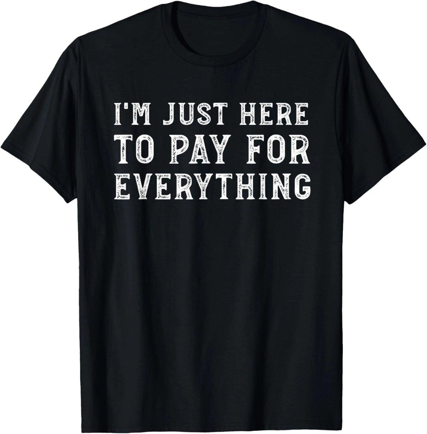 I_m Just Here To Pay For Everything Funny Mom Dad T-Shirt