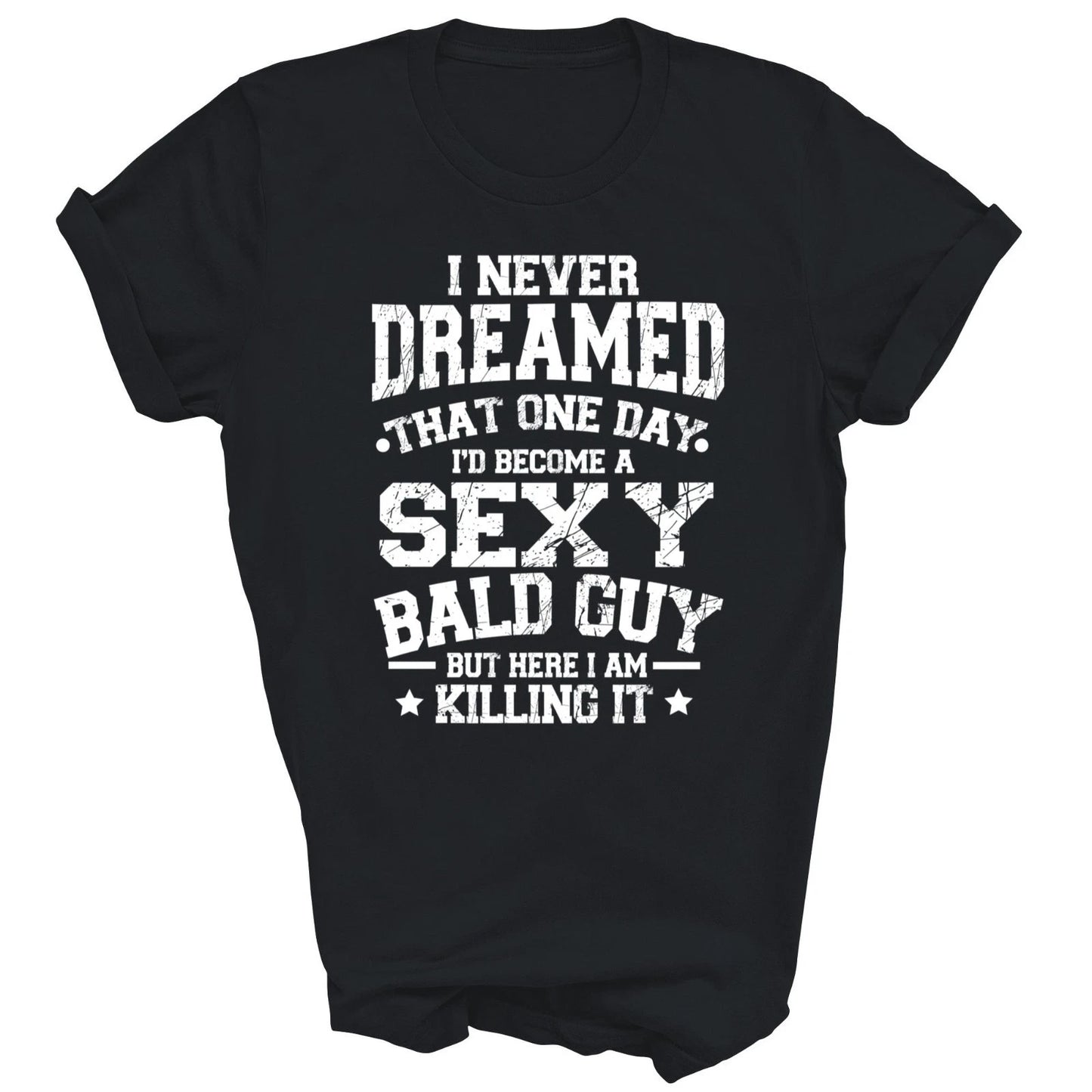I Never Dreamed Sexy Bald Guy Killing It Unisex Shirt Gift T-Shirt