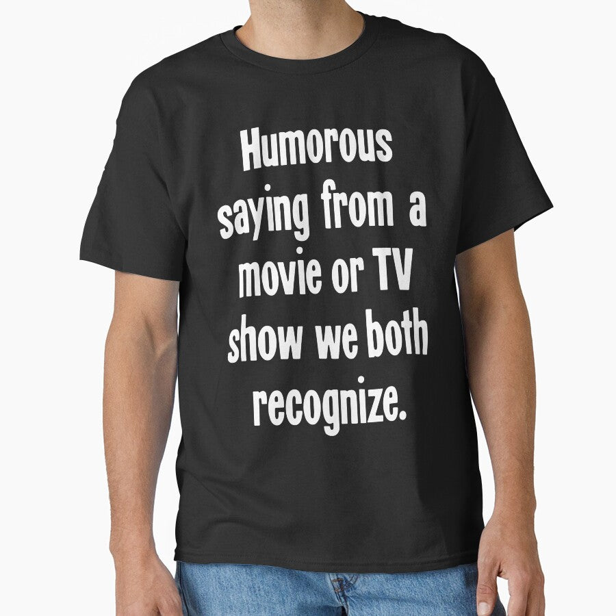Humorous Saying From A Movie Or TV Show We Both Recognize by Good-Looking Corpse