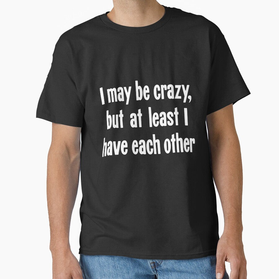 I May Be Crazy, But At Least I Have Each Other by Good-Looking Corpse