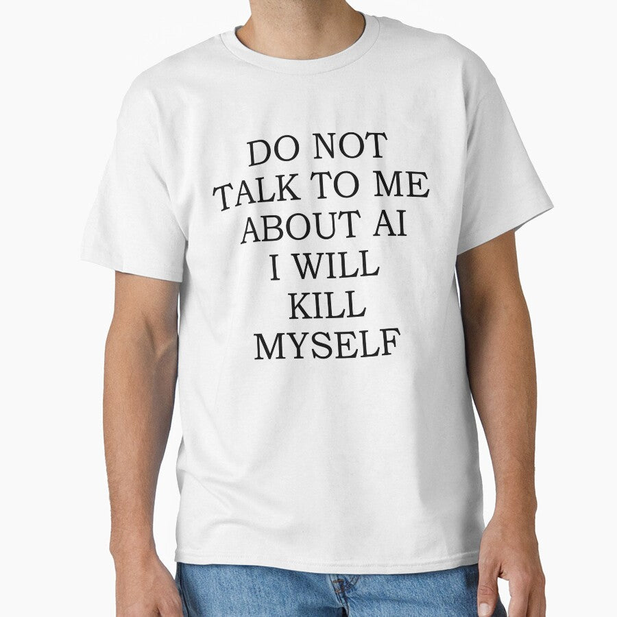 Do Not Talk To Me About AI I Will Kill Myself by fusedtees