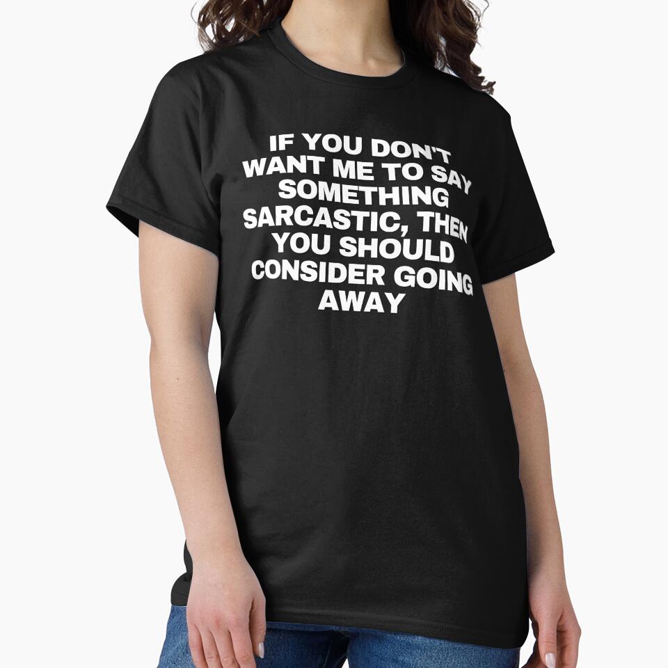 If you don't want me to say something sarcastic, then you should consider going away by Yesmalady