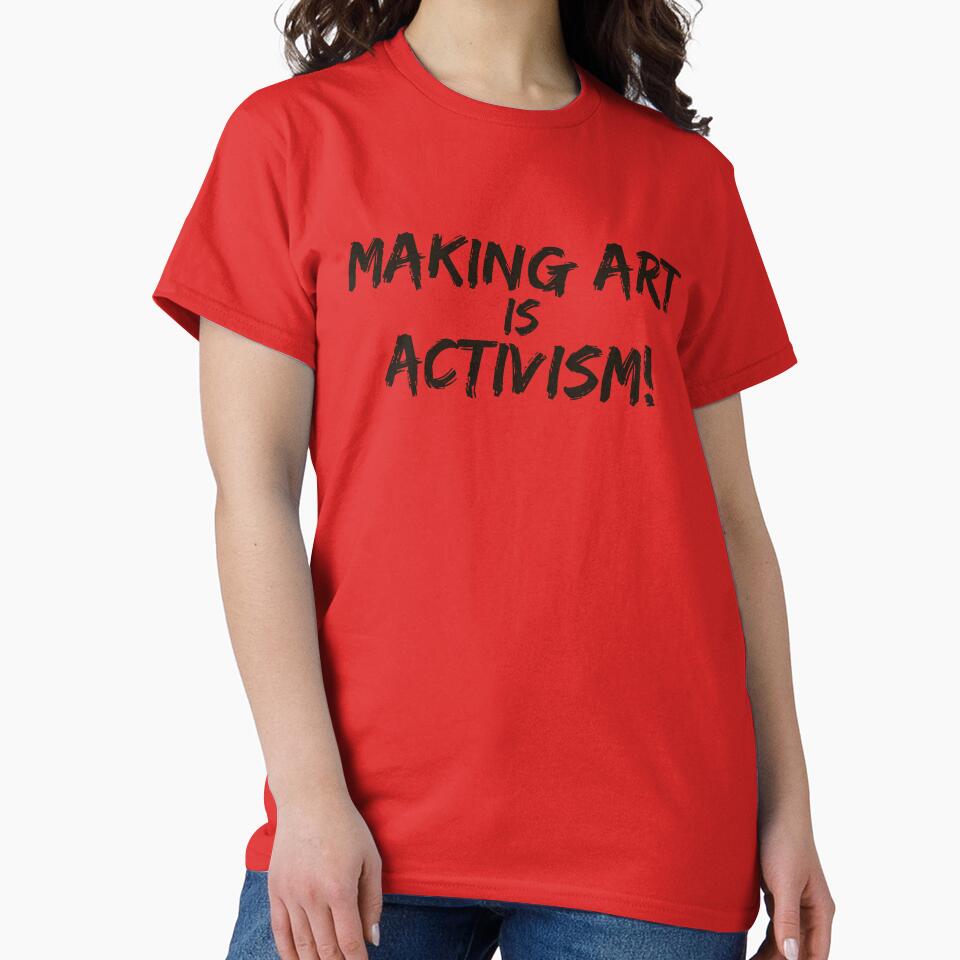 Making art is activism - artist shirt by Mysticgroovegoods