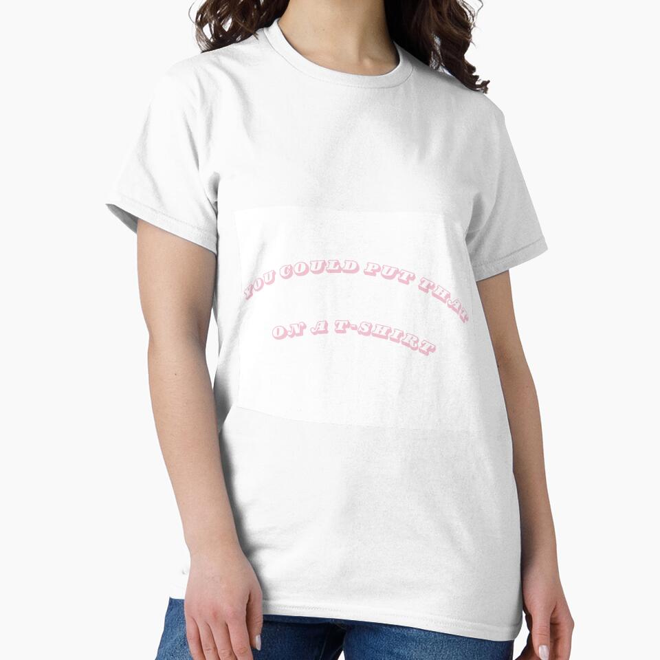 "You Could Put That On A T-Shirt" T-Shirt by Tastemade Designs