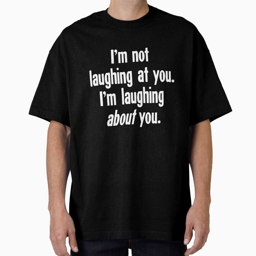 I'm Not Laughing At You. I'm Laughing About You. by Good-Looking Corpse