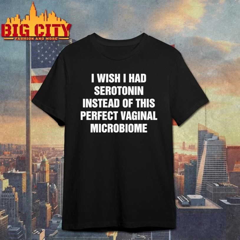 I Wish I Had Serotonin Instead Of This Perfect Vaginal Microbiome Text Shirt