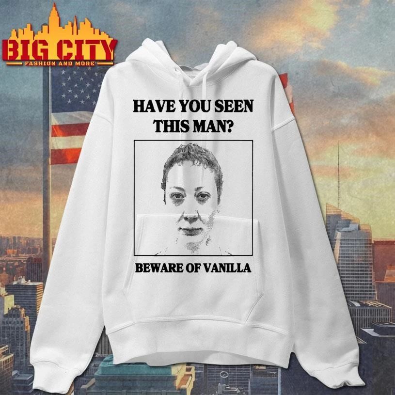 Have You Seen This Man Beware Of Vnilla Shirt